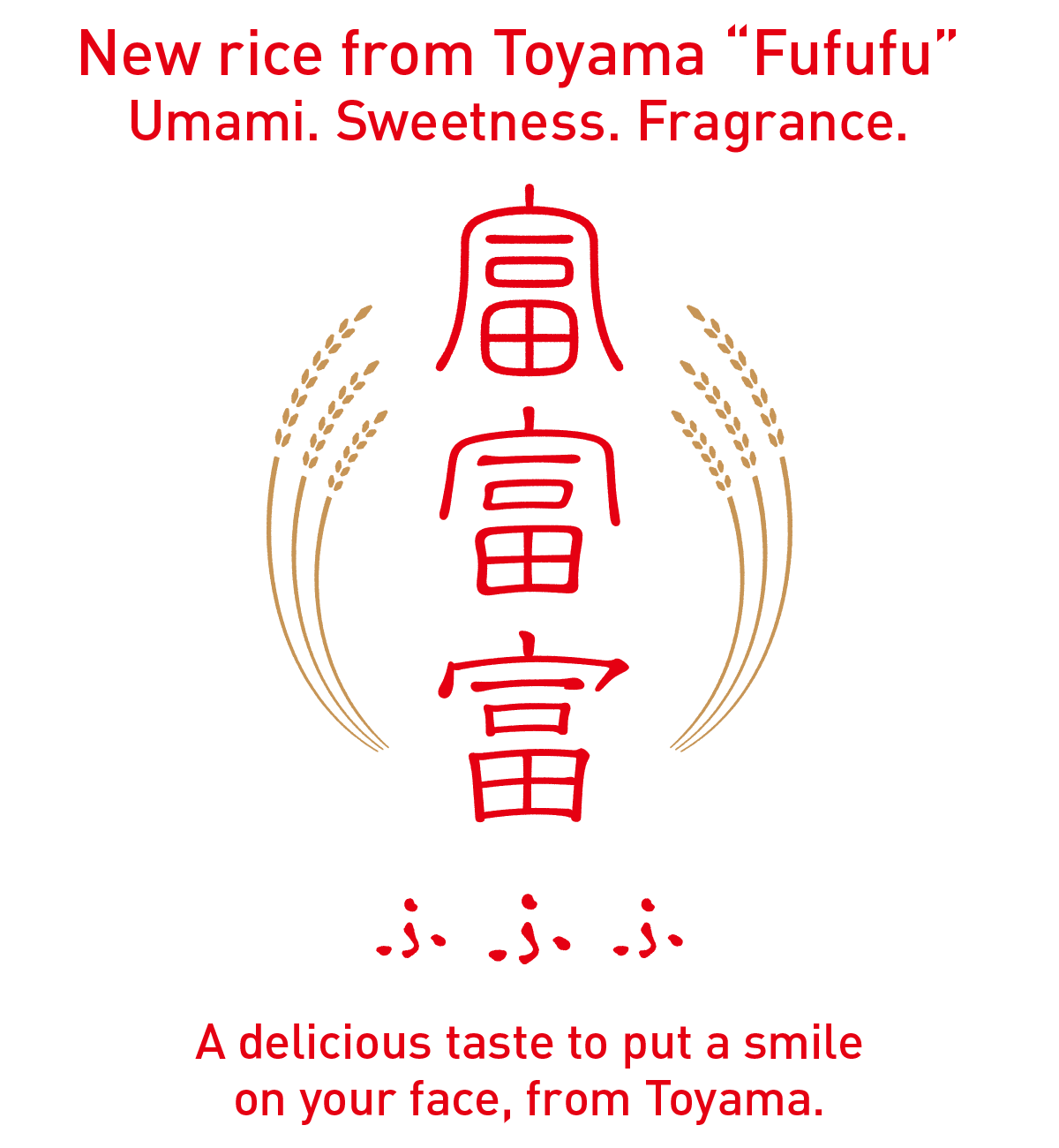 Japanese rice brand Fufufu / Umami. Sweetness. Fragrance. A delicious taste to put a smile on your face, from Toyama.